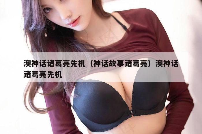 澳神话诸葛亮先机（神话故事诸葛亮）澳神话诸葛亮先机